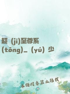 超級(jí)至尊系統(tǒng)