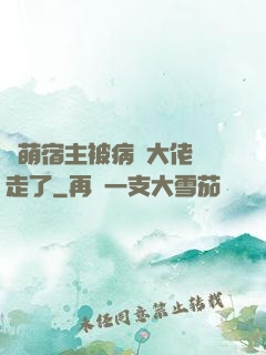 軟萌宿主被病嬌大佬撿走了
