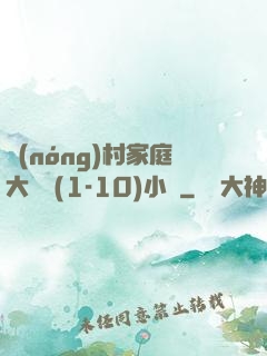 農(nóng)村家庭大雜燴(1-10)小說