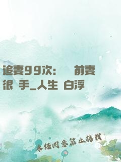 追妻99次：過氣前妻很搶手