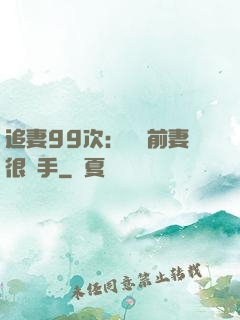 追妻99次：過氣前妻很搶手