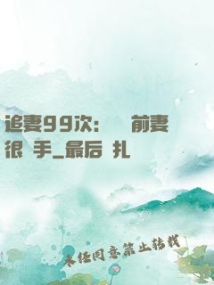 追妻99次：過氣前妻很搶手