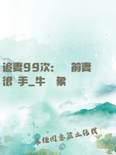 追妻99次：過氣前妻很搶手