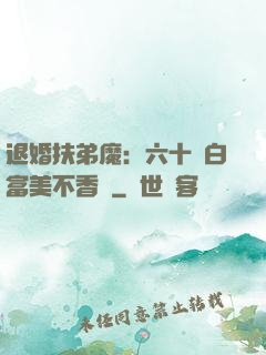 退婚扶弟魔：六十歲白富美不香嗎