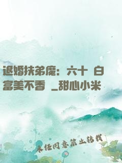 退婚扶弟魔：六十歲白富美不香嗎