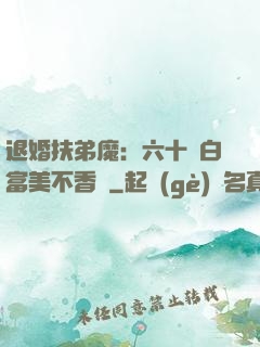 退婚扶弟魔：六十歲白富美不香嗎