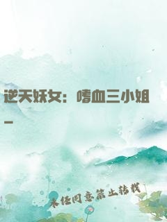 逆天妖女：嗜血三小姐