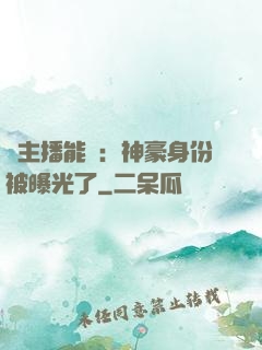 這主播能處：神豪身份被曝光了