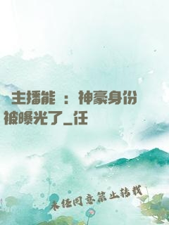 這主播能處：神豪身份被曝光了
