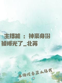 這主播能處：神豪身份被曝光了