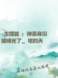 這主播能處：神豪身份被曝光了