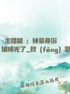 這主播能處：神豪身份被曝光了