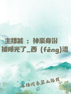 這主播能處：神豪身份被曝光了