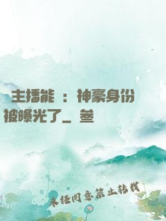 這主播能處：神豪身份被曝光了