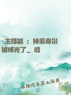 這主播能處：神豪身份被曝光了