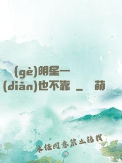 這個(gè)明星一點(diǎn)也不靠譜