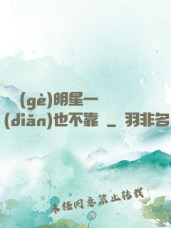 這個(gè)明星一點(diǎn)也不靠譜