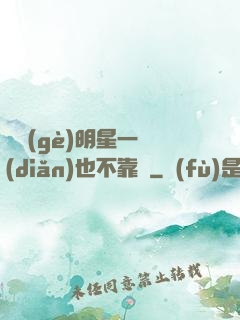這個(gè)明星一點(diǎn)也不靠譜