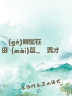 這個(gè)明星在種田賣(mài)菜