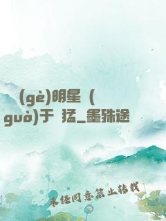 這個(gè)明星過(guò)于兇猛