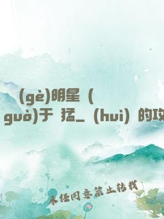 這個(gè)明星過(guò)于兇猛