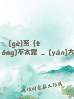 這個(gè)系統(tǒng)不太靠譜