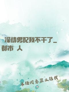 這深情男配我不干了