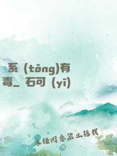 這系統(tǒng)有毒