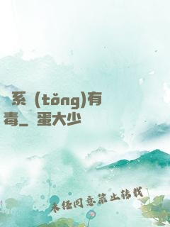 這系統(tǒng)有毒