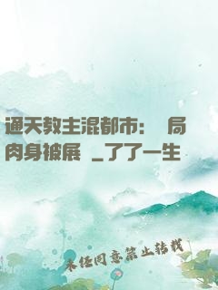 通天教主混都市：開局肉身被展覽