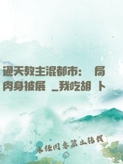 通天教主混都市：開局肉身被展覽