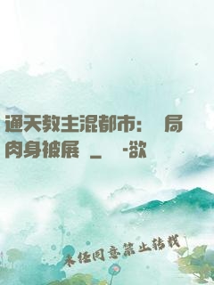 通天教主混都市：開局肉身被展覽