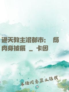 通天教主混都市：開局肉身被展覽