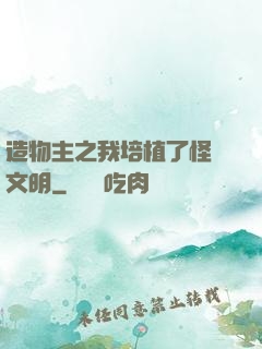 造物主之我培植了怪獸文明