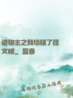 造物主之我培植了怪獸文明