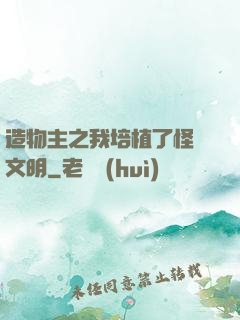 造物主之我培植了怪獸文明
