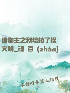 造物主之我培植了怪獸文明