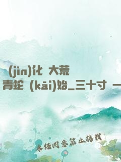 進(jìn)化從大荒青蛇開(kāi)始