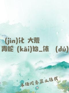進(jìn)化從大荒青蛇開(kāi)始