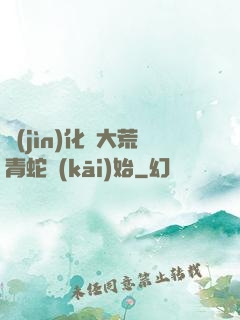進(jìn)化從大荒青蛇開(kāi)始