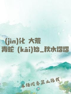 進(jìn)化從大荒青蛇開(kāi)始