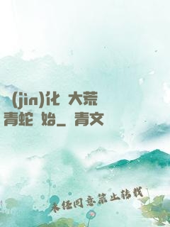 進(jìn)化從大荒青蛇開始