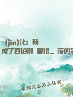 進(jìn)化：我變成了西伯利亞雪狼
