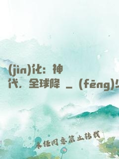 進(jìn)化：神寵時代，全球降臨