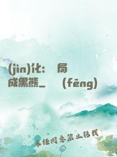 進(jìn)化：開局變成黑熊