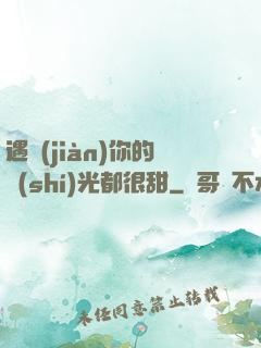 遇見(jiàn)你的時(shí)光都很甜