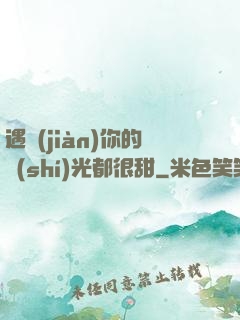 遇見(jiàn)你的時(shí)光都很甜