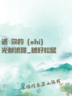 遇見你的時(shí)光都很甜
