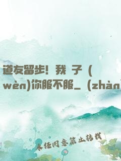 道友留步！我兒子問(wèn)你服不服