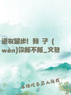 道友留步！我兒子問(wèn)你服不服